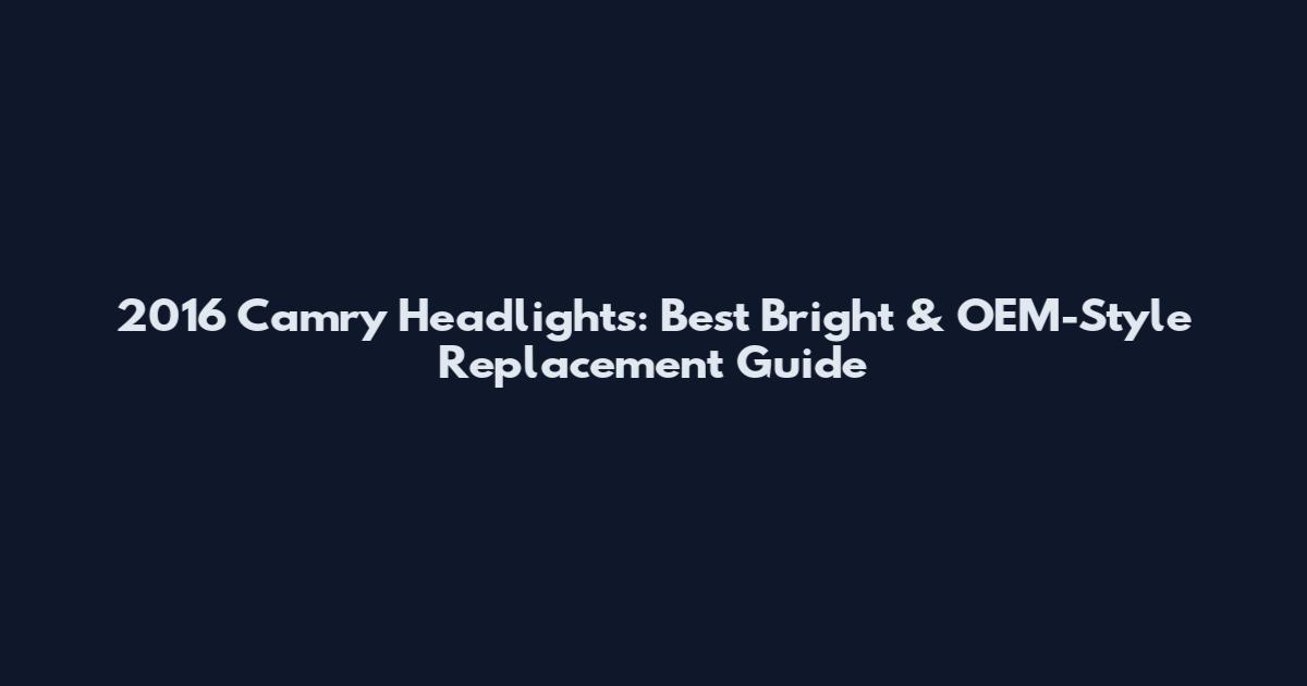 2016 Camry Headlights: Best Bright & OEM-Style Replacement Guide