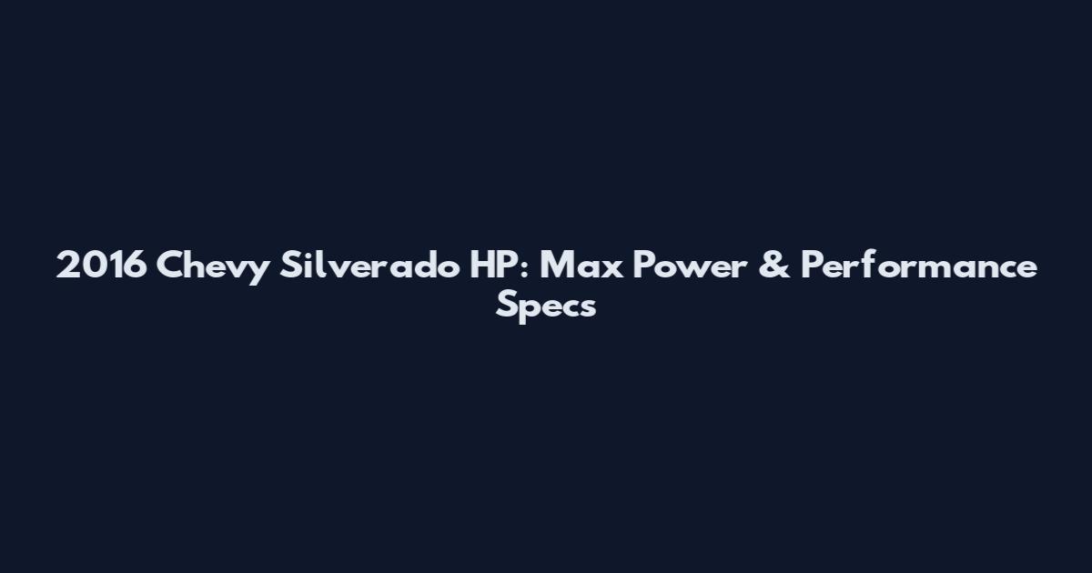 2016 Chevy Silverado HP: Max Power & Performance Specs
