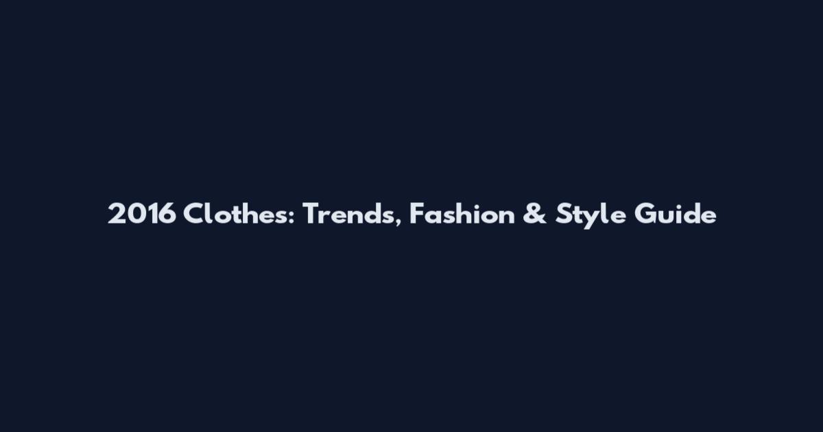 2016 Clothes: Trends, Fashion & Style Guide