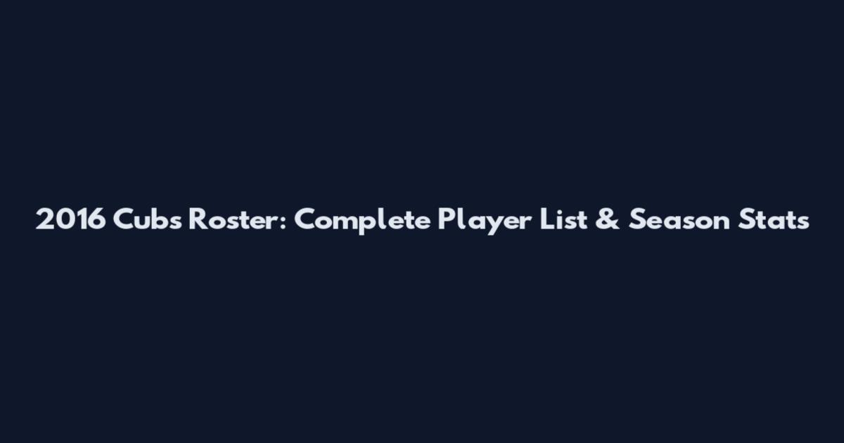 2016 Cubs Roster: Complete Player List & Season Stats