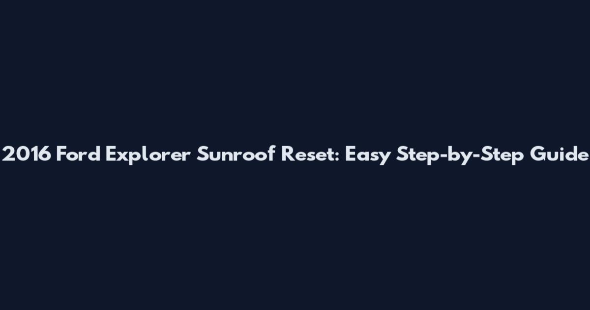 2016 Ford Explorer Sunroof Reset: Easy Step-by-Step Guide