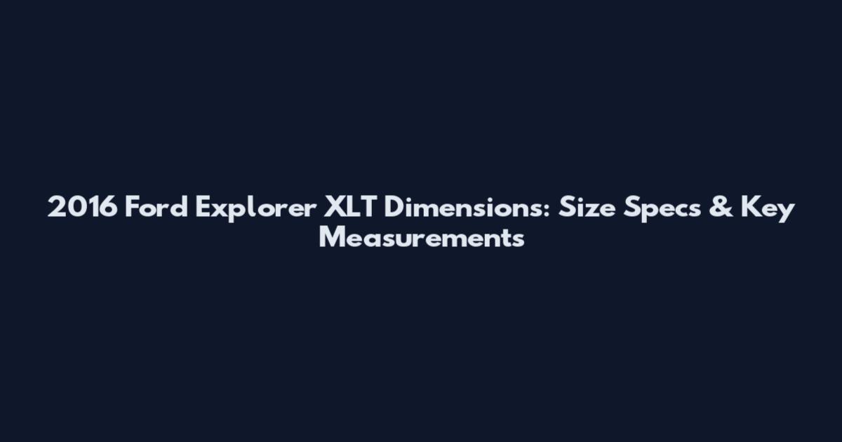 2016 Ford Explorer XLT Dimensions: Size Specs & Key Measurements