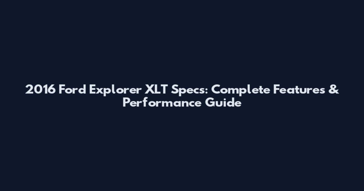 2016 Ford Explorer XLT Specs: Complete Features & Performance Guide