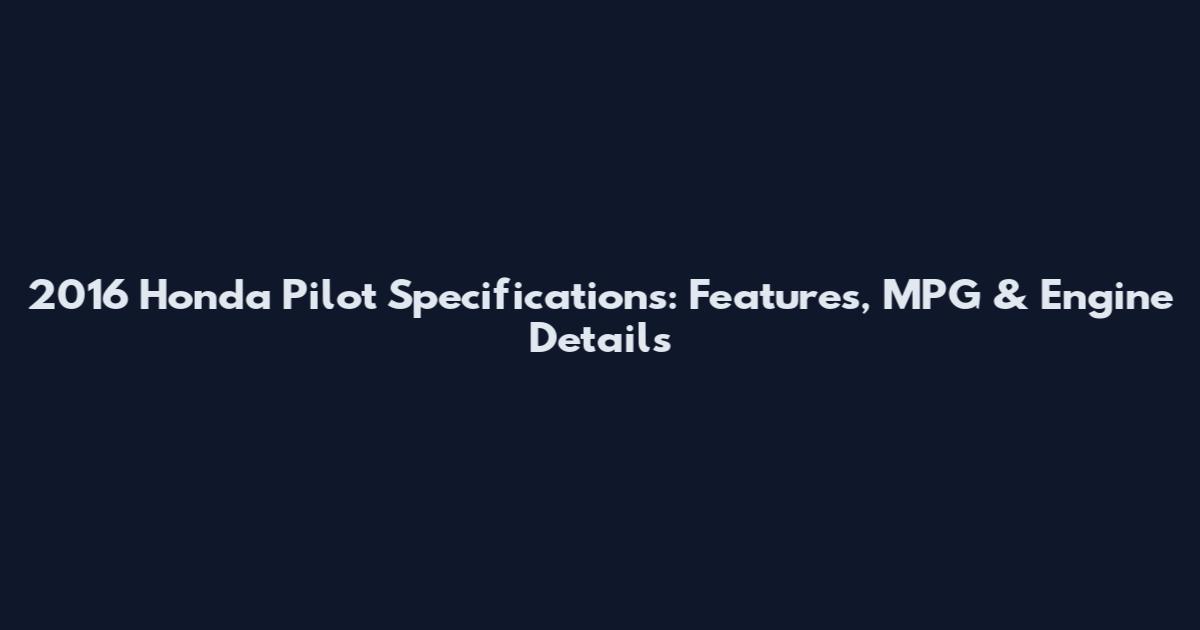2016 Honda Pilot Specifications: Features, MPG & Engine Details