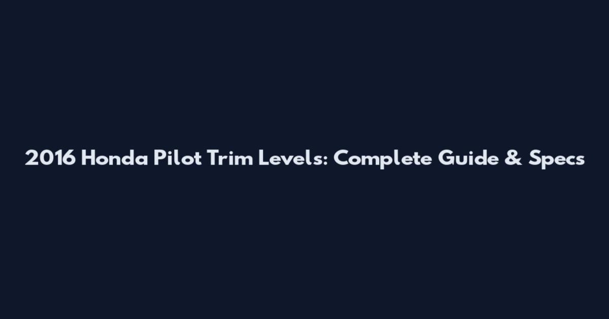2016 Honda Pilot Trim Levels: Complete Guide & Specs