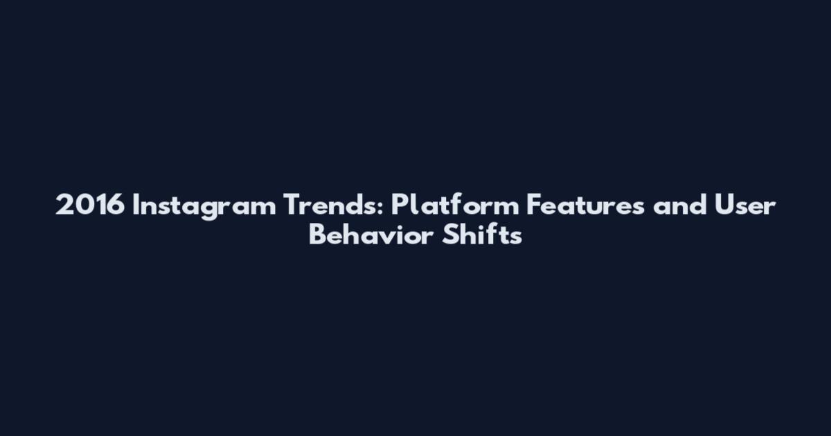2016 Instagram Trends: Platform Features and User Behavior Shifts