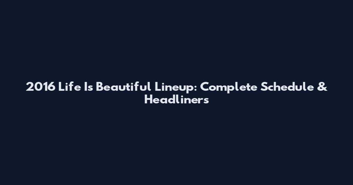 2016 Life Is Beautiful Lineup: Complete Schedule & Headliners