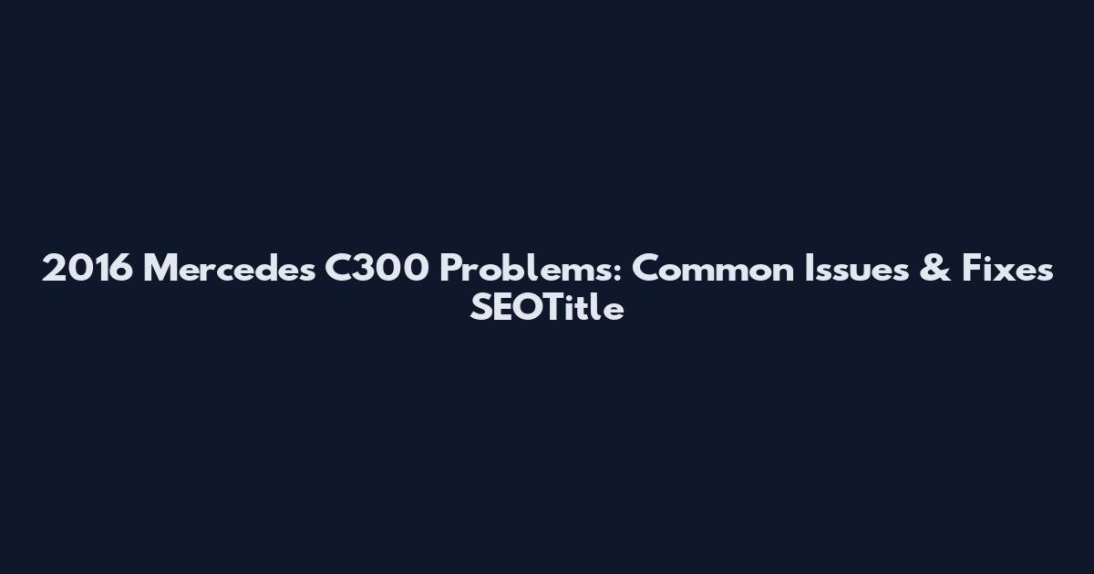 2016 Mercedes C300 Problems: Common Issues & Fixes SEOTitle