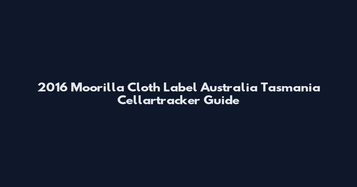 2016 Moorilla Cloth Label Australia Tasmania Cellartracker Guide