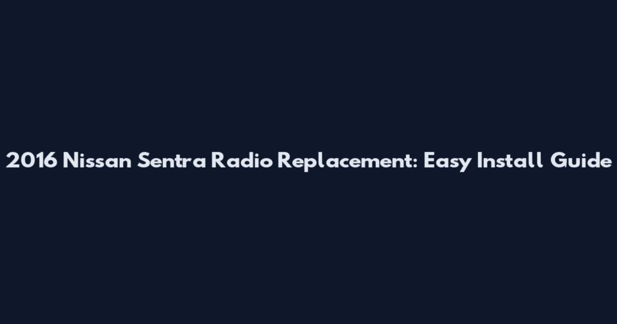 2016 Nissan Sentra Radio Replacement: Easy Install Guide