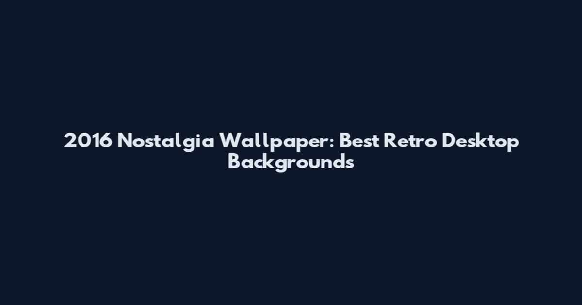 2016 Nostalgia Wallpaper: Best Retro Desktop Backgrounds