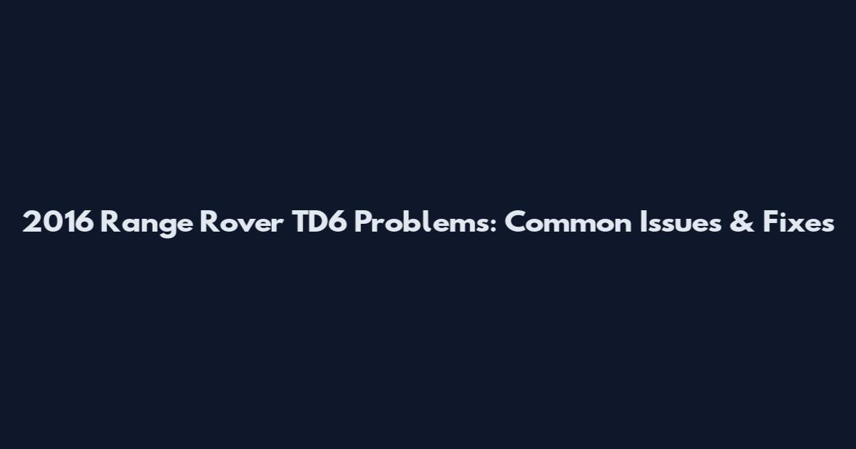 2016 Range Rover TD6 Problems: Common Issues & Fixes