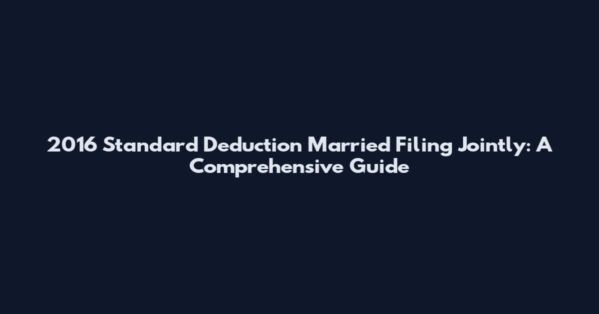 2016 Standard Deduction Married Filing Jointly: A Comprehensive Guide