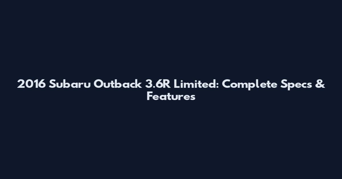 2016 Subaru Outback 3.6R Limited: Complete Specs & Features