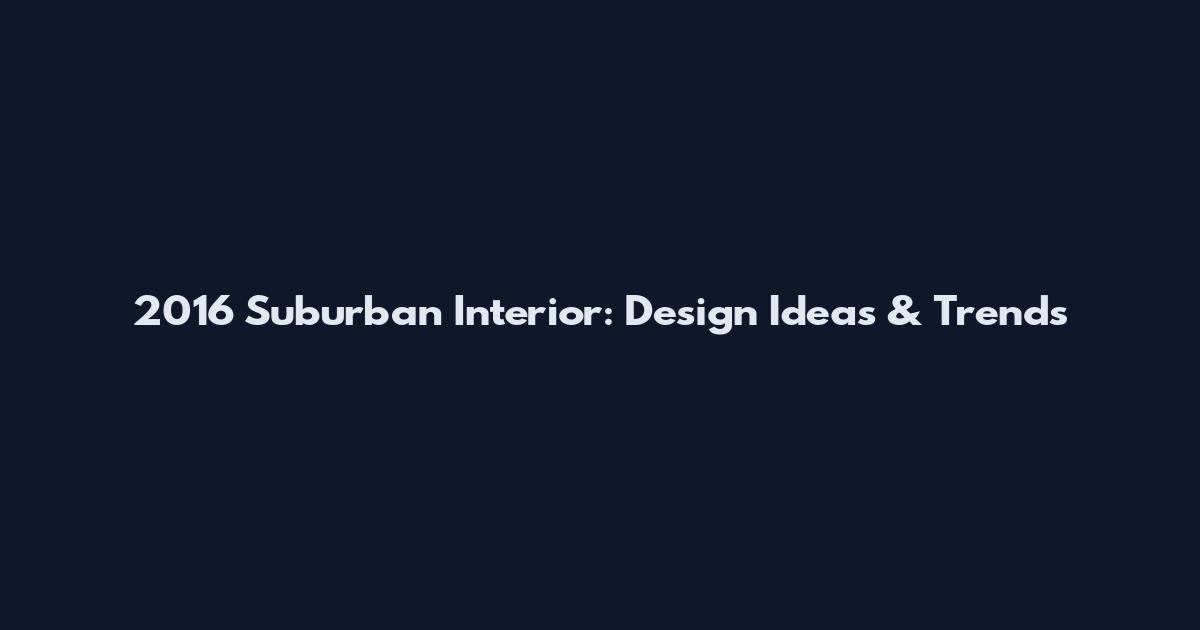 2016 Suburban Interior: Design Ideas & Trends