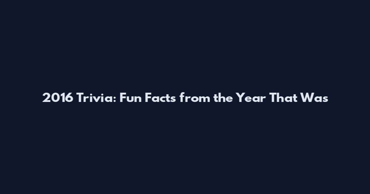 2016 Trivia: Fun Facts from the Year That Was