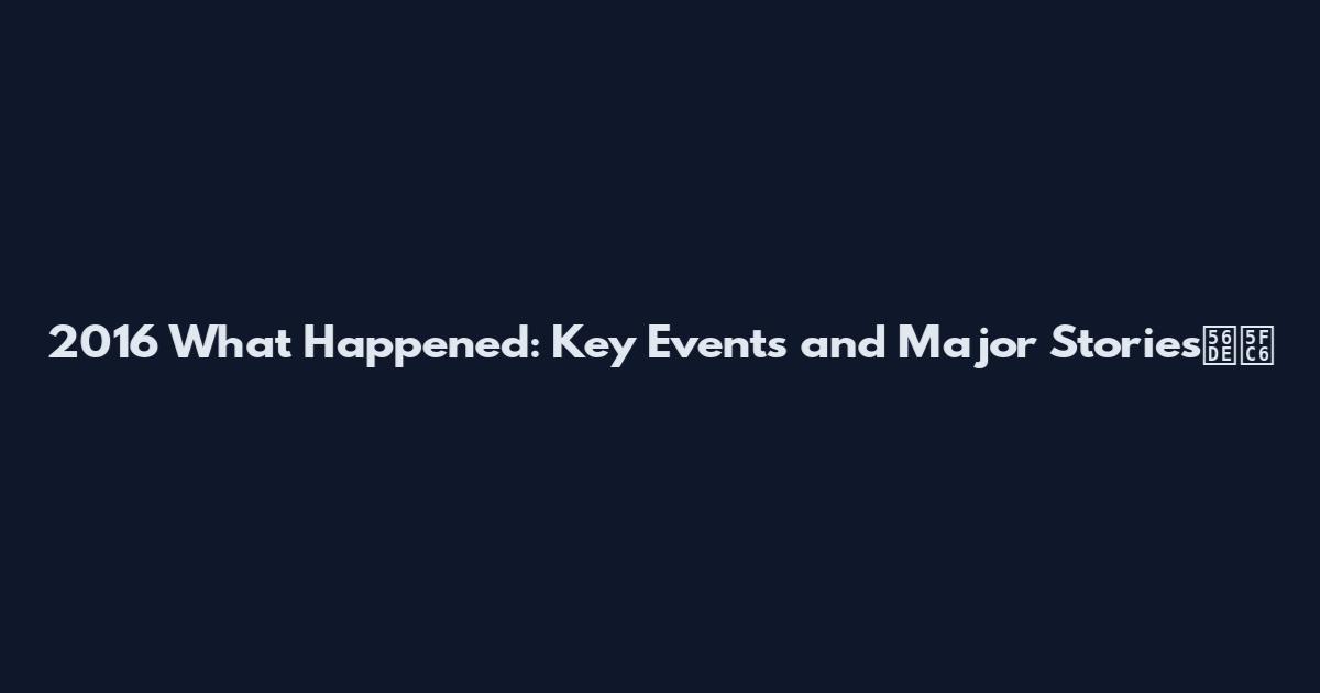 2016 What Happened: Key Events and Major Stories回忆