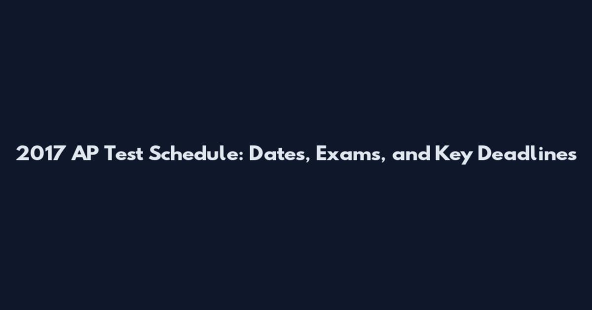 2017 AP Test Schedule: Dates, Exams, and Key Deadlines