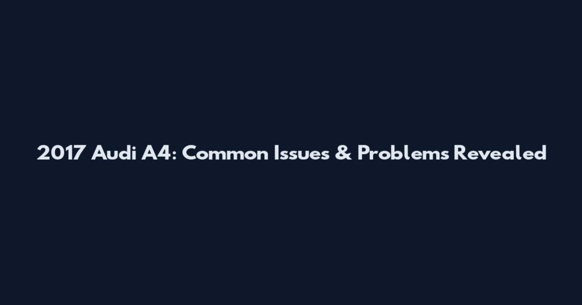 2017 Audi A4: Common Issues & Problems Revealed