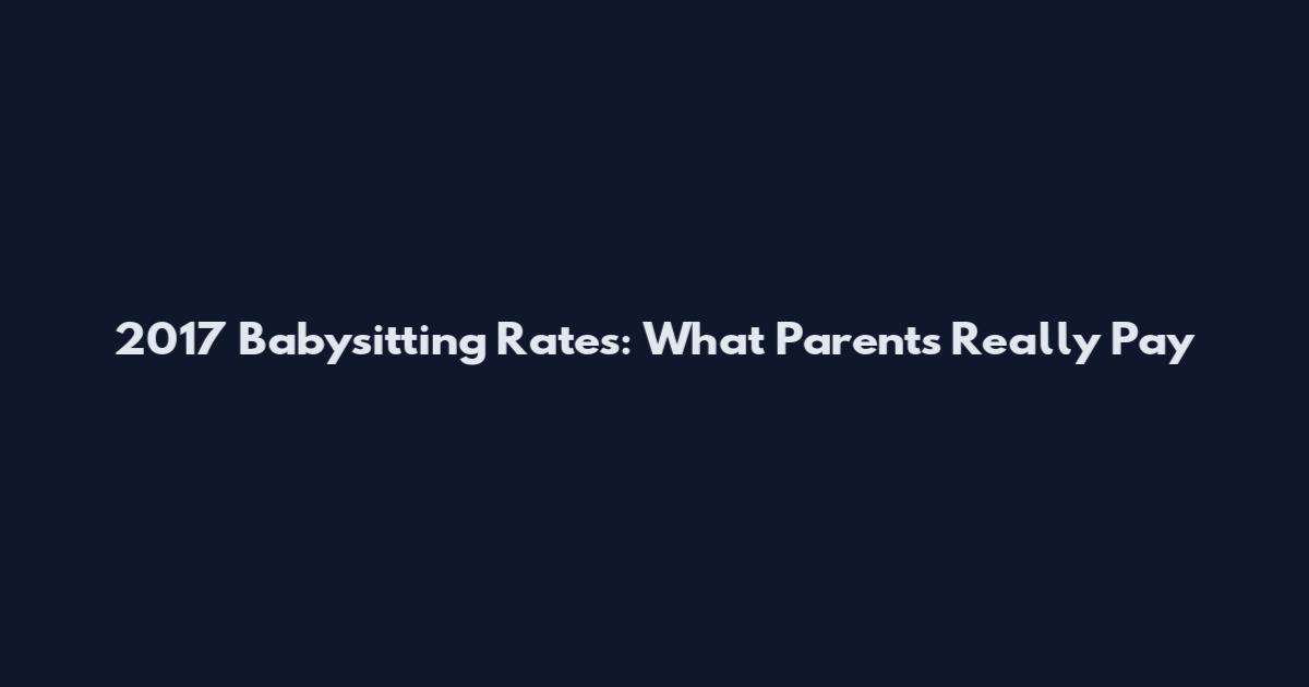 2017 Babysitting Rates: What Parents Really Pay