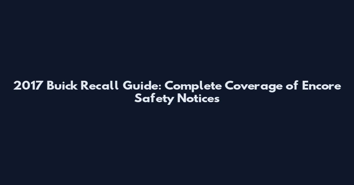 2017 Buick Recall Guide: Complete Coverage of Encore Safety Notices