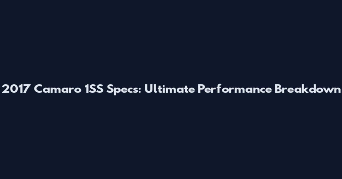 2017 Camaro 1SS Specs: Ultimate Performance Breakdown