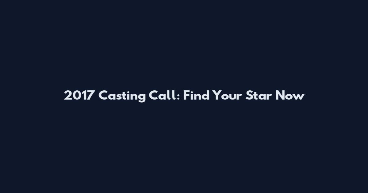 2017 Casting Call: Find Your Star Now