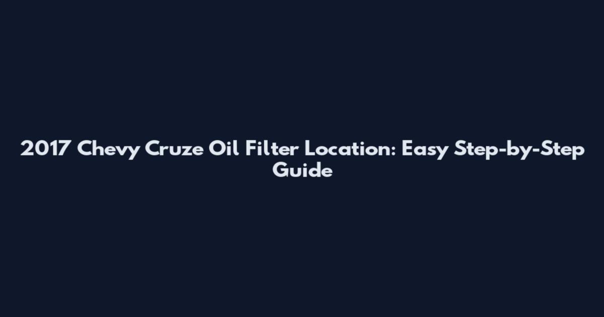2017 Chevy Cruze Oil Filter Location: Easy Step-by-Step Guide
