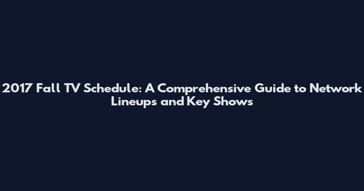 2017 Fall TV Schedule: A Comprehensive Guide to Network Lineups and Key Shows