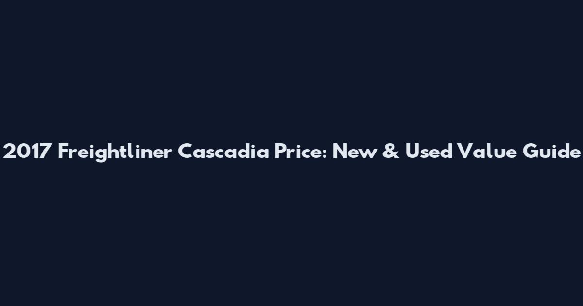 2017 Freightliner Cascadia Price: New & Used Value Guide