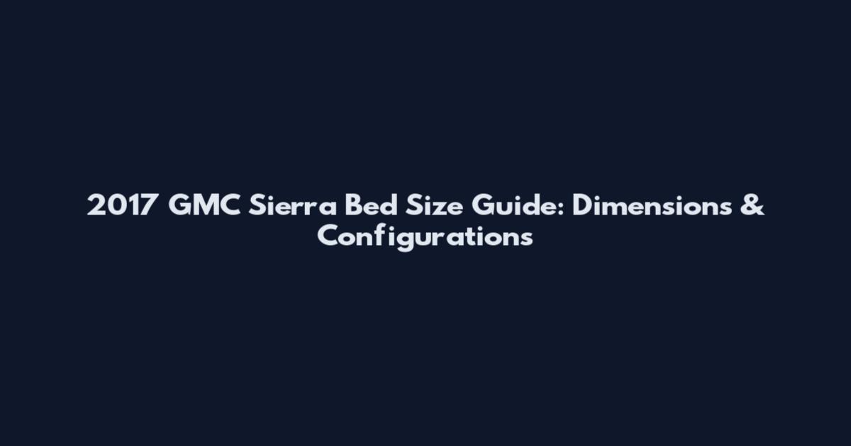 2017 GMC Sierra Bed Size Guide: Dimensions & Configurations