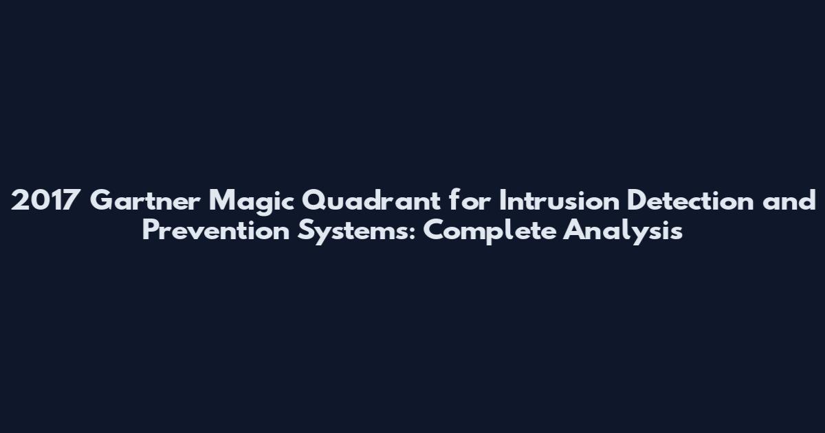 2017 Gartner Magic Quadrant for Intrusion Detection and Prevention Systems: Complete Analysis