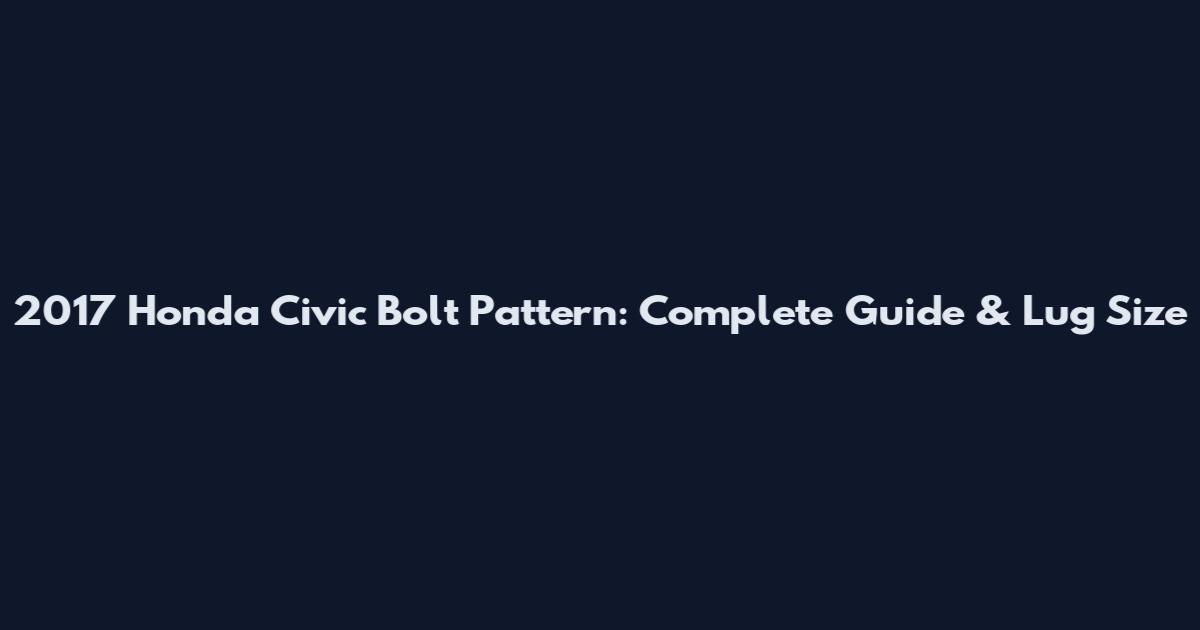 2017 Honda Civic Bolt Pattern: Complete Guide & Lug Size