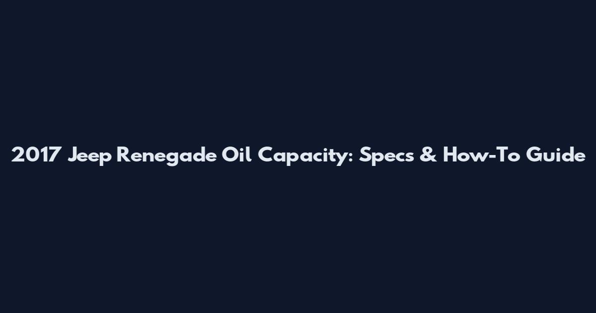 2017 Jeep Renegade Oil Capacity: Specs & How-To Guide