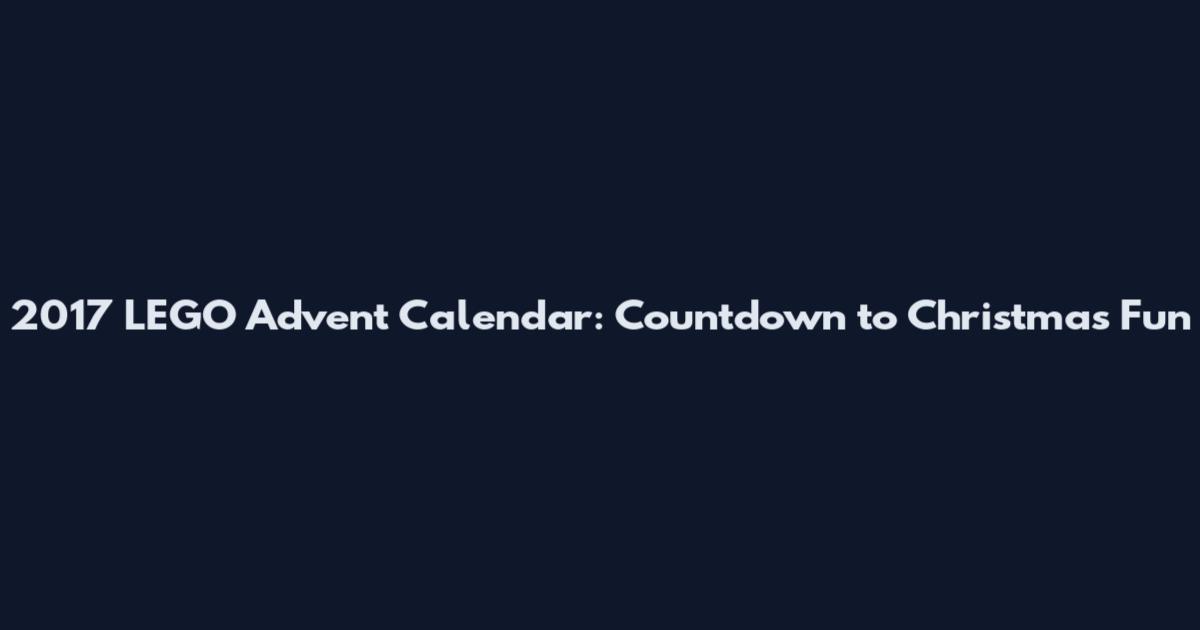 2017 LEGO Advent Calendar: Countdown to Christmas Fun