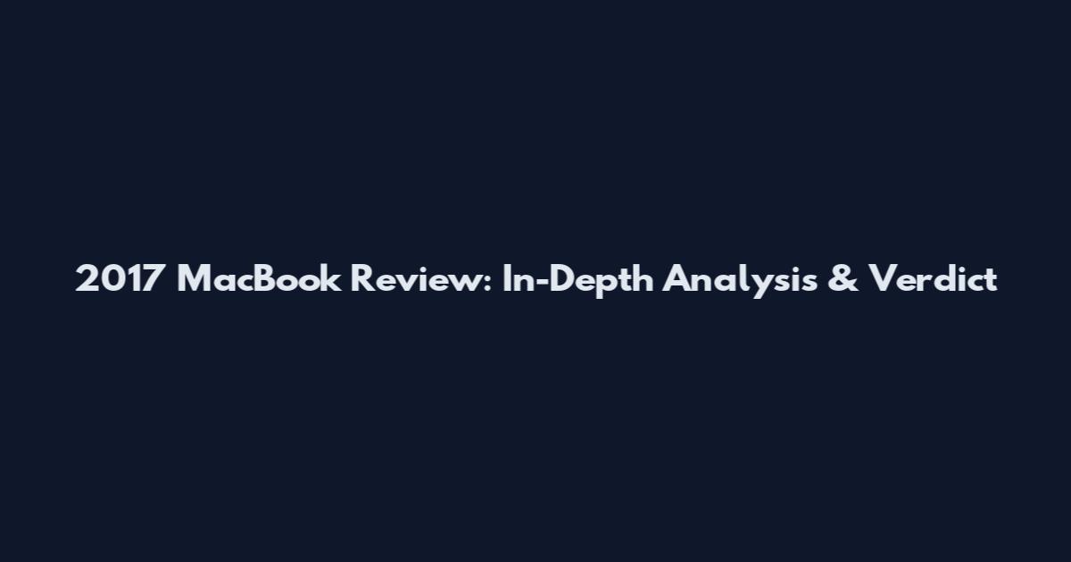 2017 MacBook Review: In-Depth Analysis & Verdict