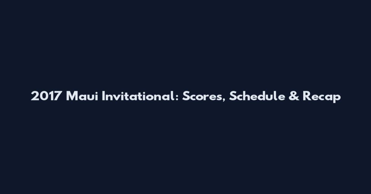 2017 Maui Invitational: Scores, Schedule & Recap