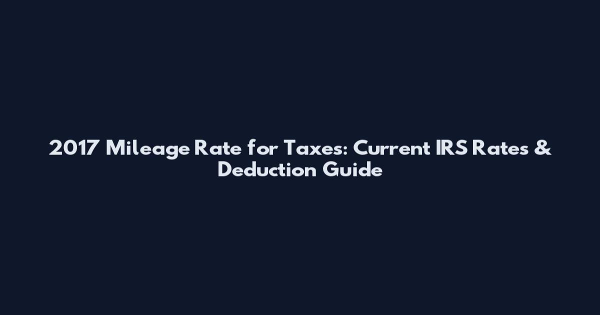 2017 Mileage Rate for Taxes: Current IRS Rates & Deduction Guide