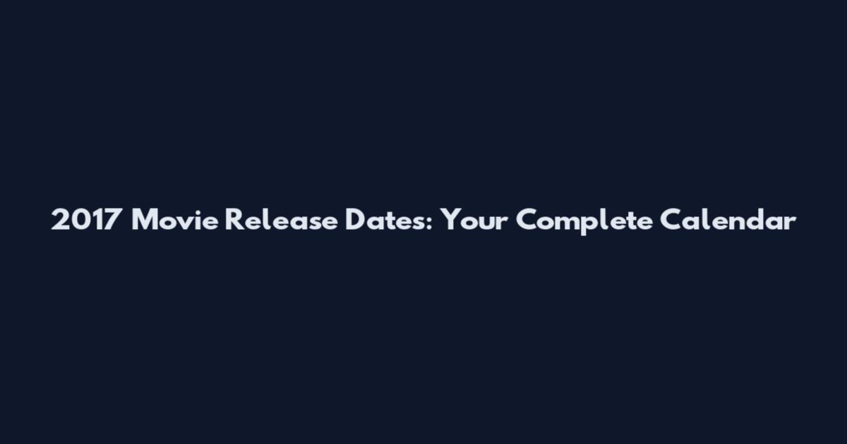 2017 Movie Release Dates: Your Complete Calendar