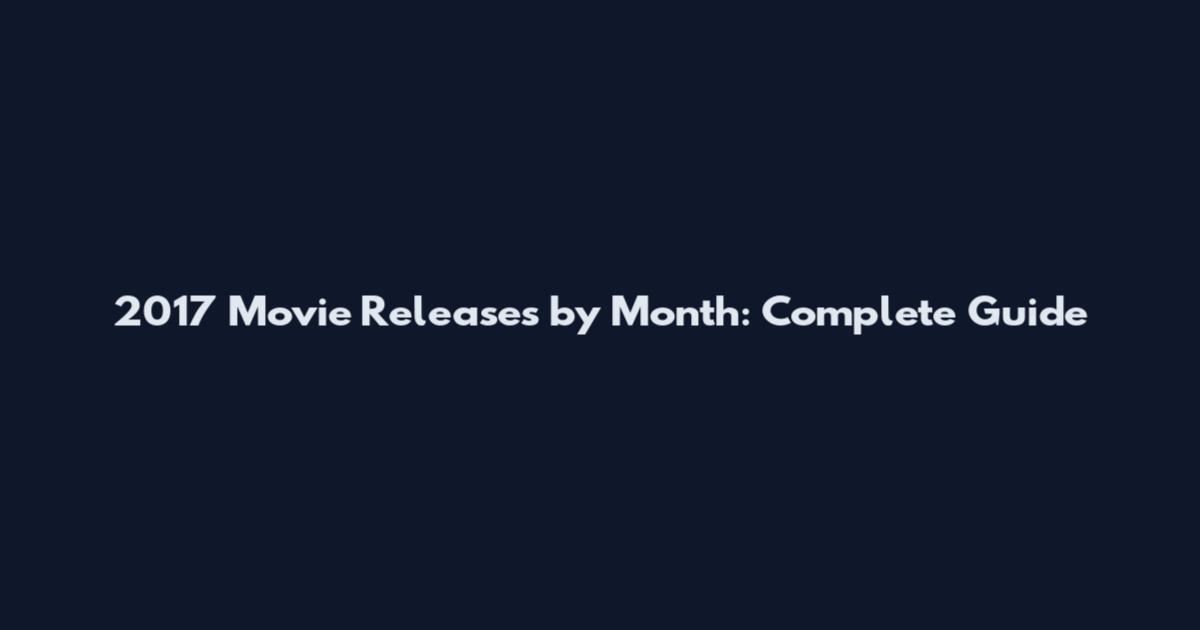 2017 Movie Releases by Month: Complete Guide
