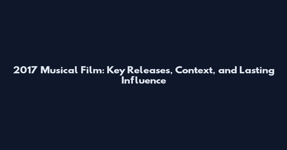 2017 Musical Film: Key Releases, Context, and Lasting Influence
