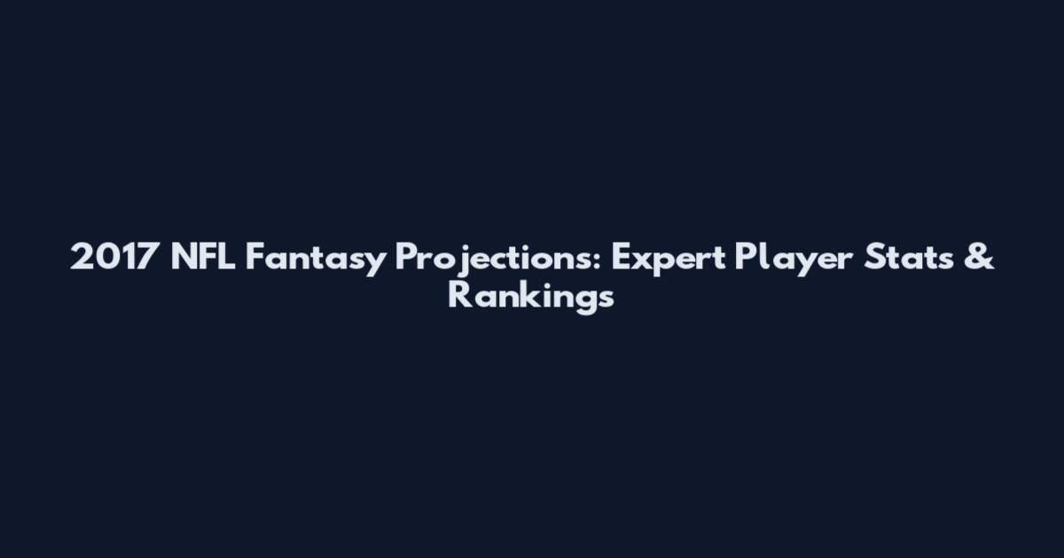 2017 NFL Fantasy Projections: Expert Player Stats & Rankings