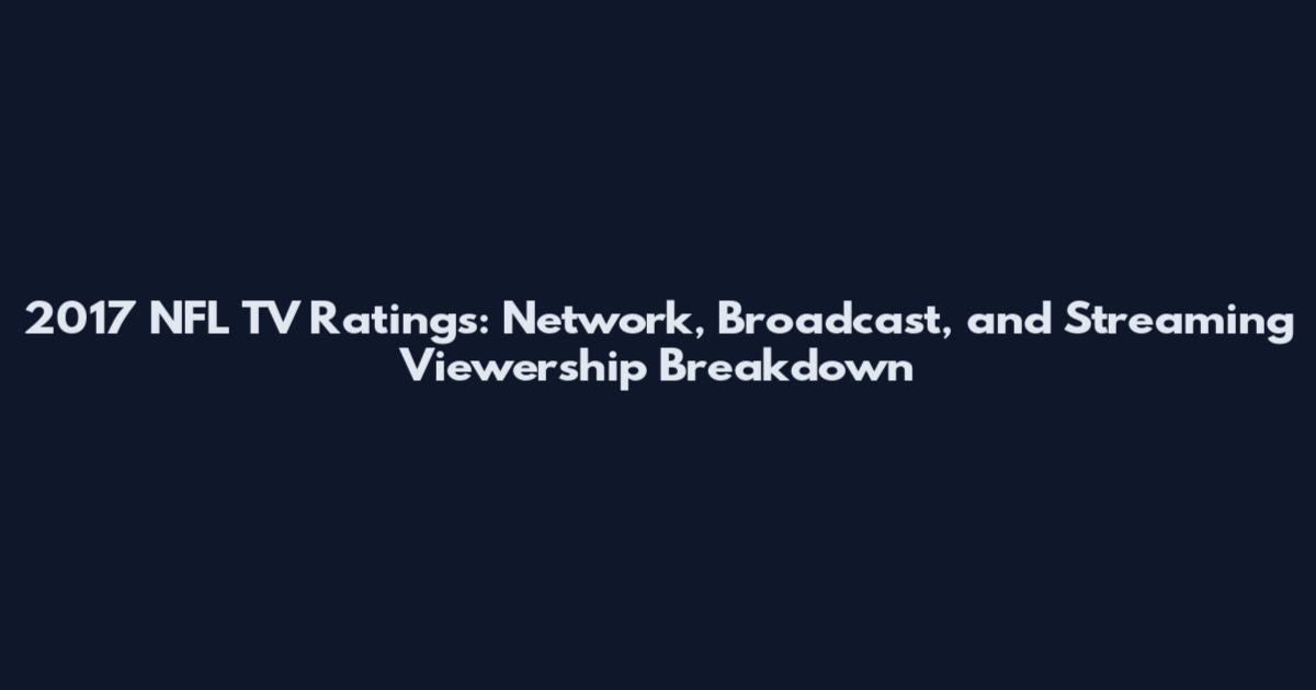2017 NFL TV Ratings: Network, Broadcast, and Streaming Viewership Breakdown
