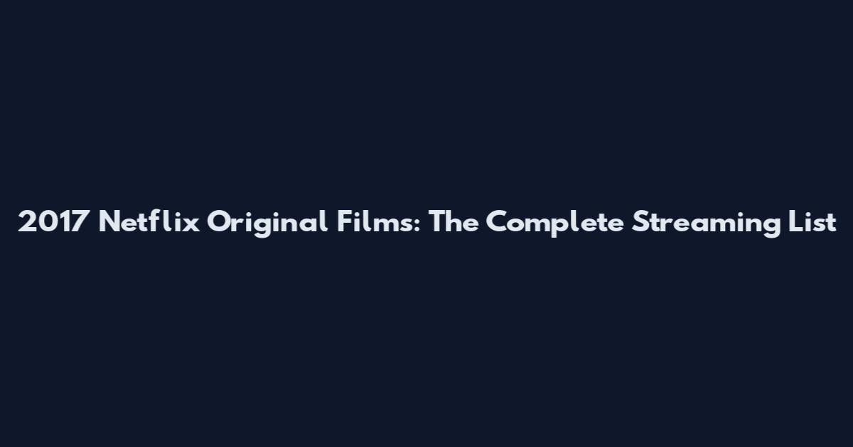 2017 Netflix Original Films: The Complete Streaming List