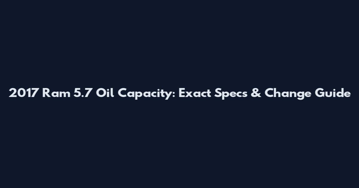 2017 Ram 5.7 Oil Capacity: Exact Specs & Change Guide