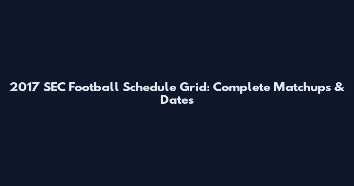 2017 SEC Football Schedule Grid: Complete Matchups & Dates