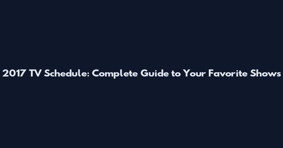 2017 TV Schedule: Complete Guide to Your Favorite Shows
