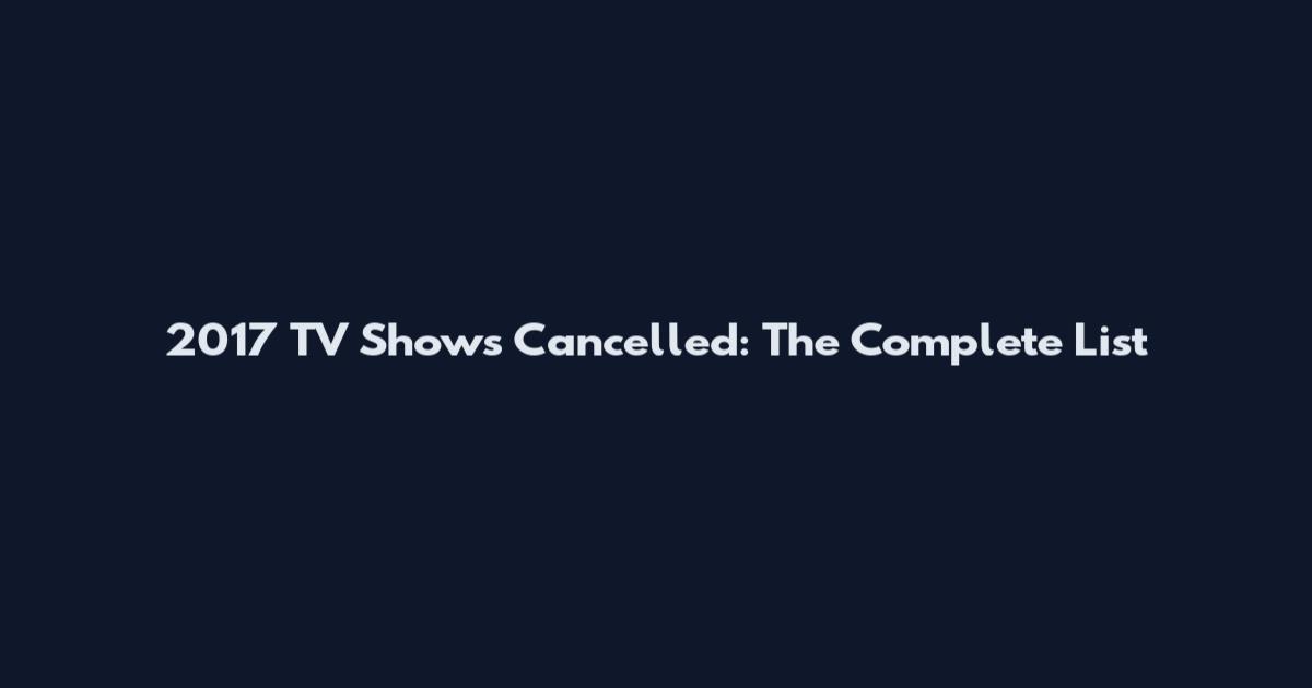 2017 TV Shows Cancelled: The Complete List