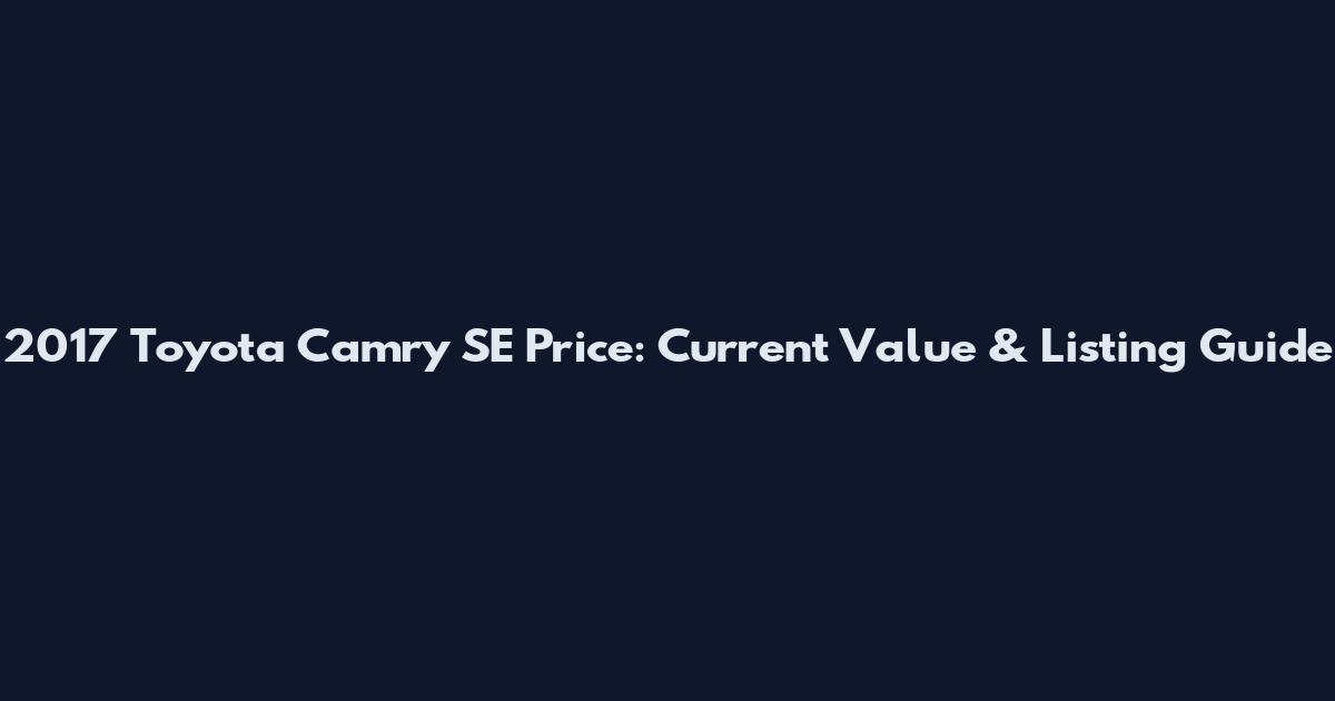 2017 Toyota Camry SE Price: Current Value & Listing Guide