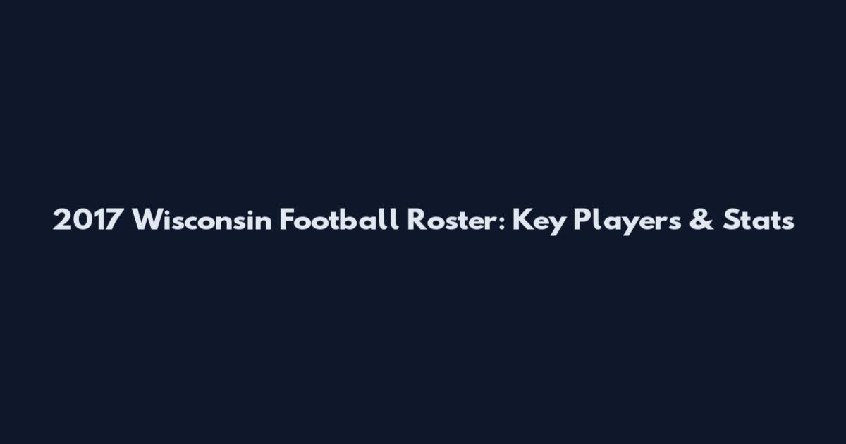 2017 Wisconsin Football Roster: Key Players & Stats